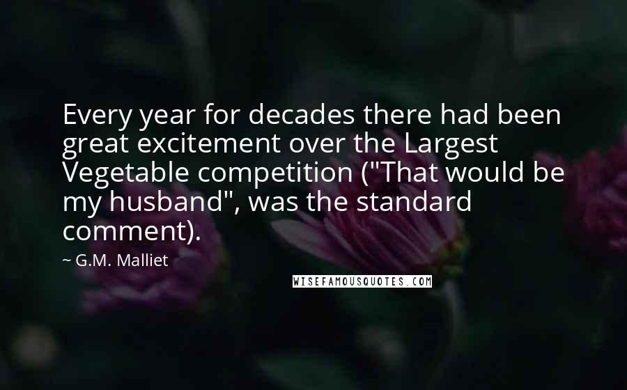 G.M. Malliet Quotes: Every year for decades there had been great excitement over the Largest Vegetable competition ("That would be my husband", was the standard comment).