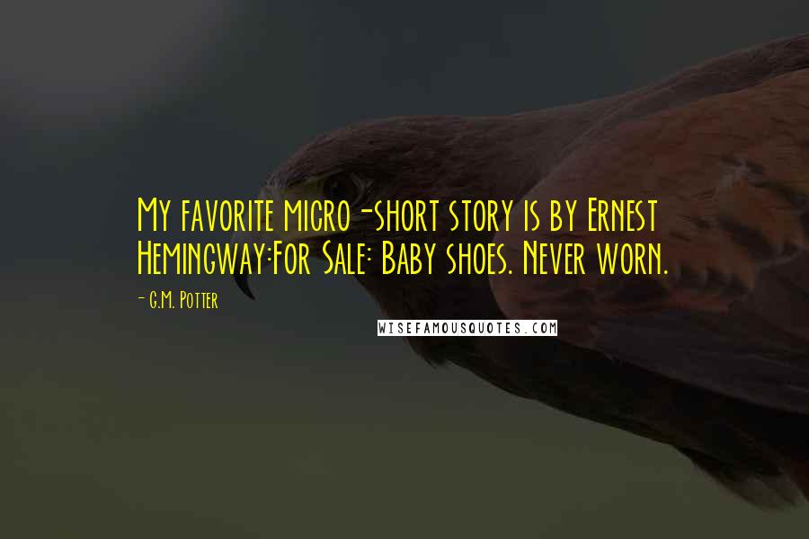 G.M. Potter Quotes: My favorite micro-short story is by Ernest Hemingway:For Sale: Baby shoes. Never worn.