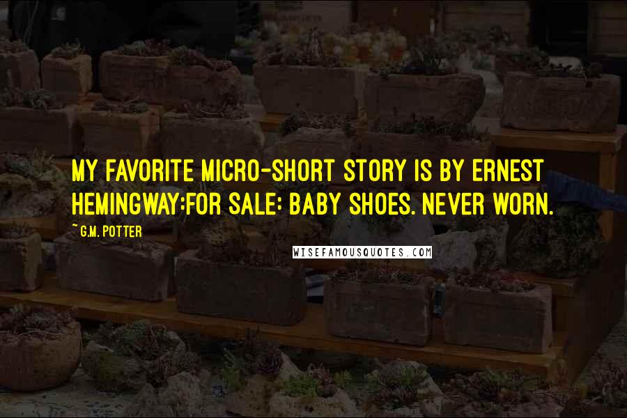 G.M. Potter Quotes: My favorite micro-short story is by Ernest Hemingway:For Sale: Baby shoes. Never worn.