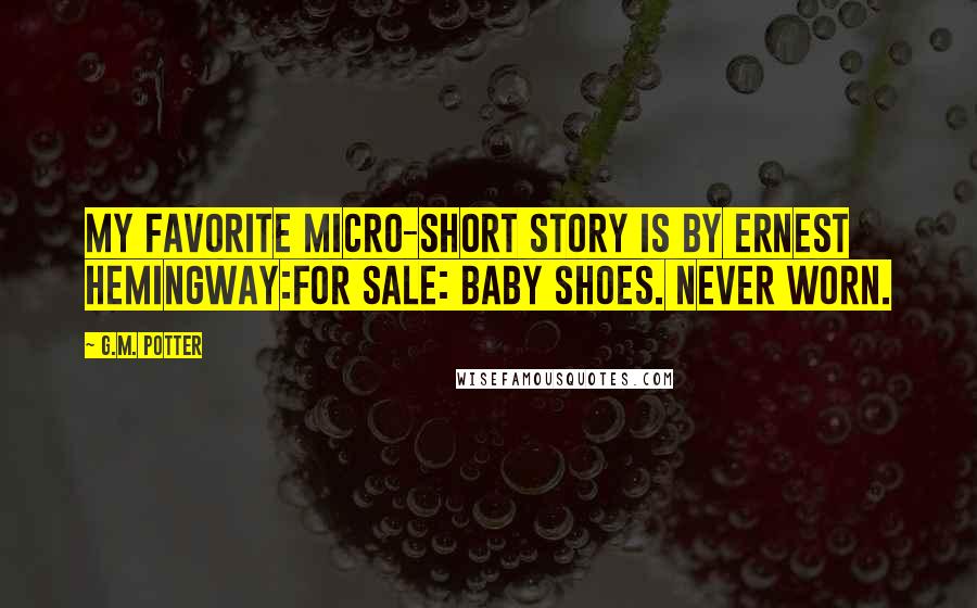 G.M. Potter Quotes: My favorite micro-short story is by Ernest Hemingway:For Sale: Baby shoes. Never worn.