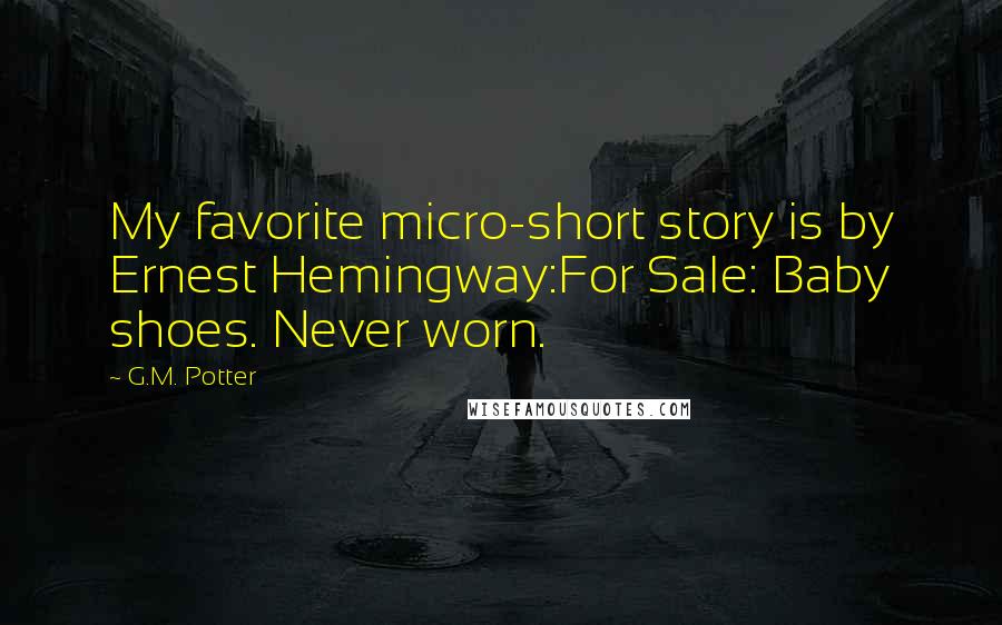 G.M. Potter Quotes: My favorite micro-short story is by Ernest Hemingway:For Sale: Baby shoes. Never worn.
