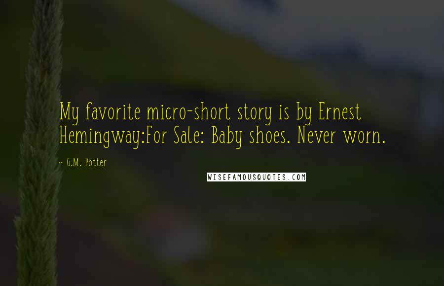 G.M. Potter Quotes: My favorite micro-short story is by Ernest Hemingway:For Sale: Baby shoes. Never worn.