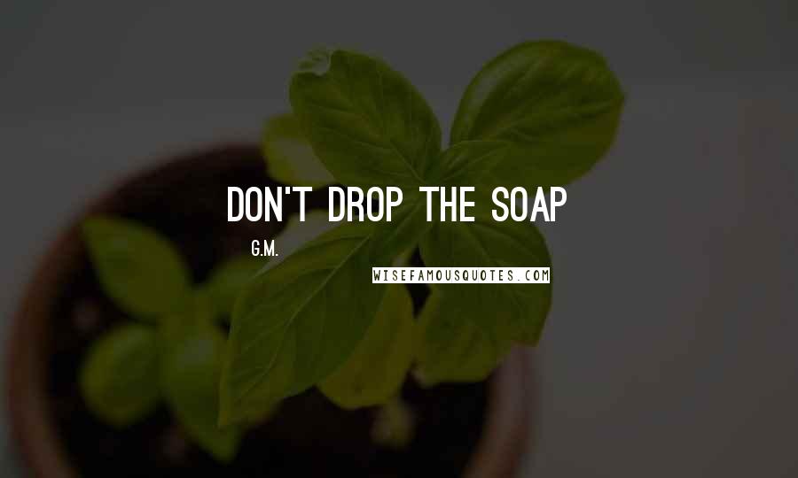 G.M. Quotes: don't drop the soap