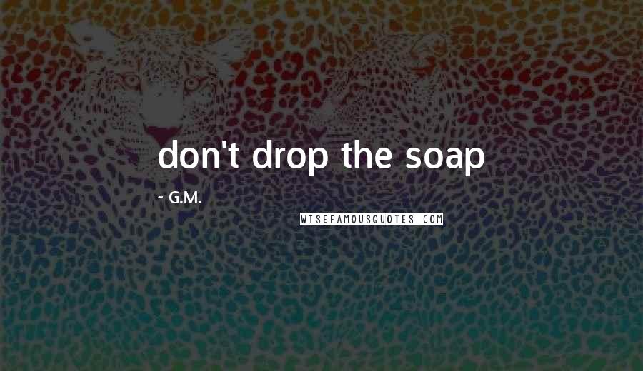 G.M. Quotes: don't drop the soap