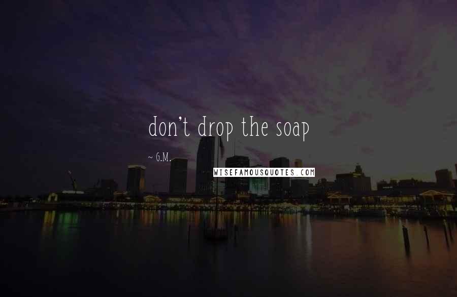 G.M. Quotes: don't drop the soap