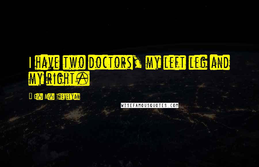 G. M. Trevelyan Quotes: I have two doctors, my left leg and my right.
