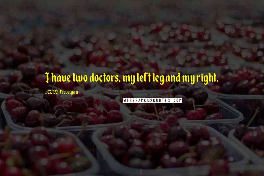 G. M. Trevelyan Quotes: I have two doctors, my left leg and my right.