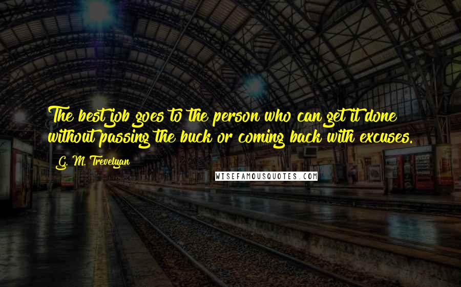 G. M. Trevelyan Quotes: The best job goes to the person who can get it done without passing the buck or coming back with excuses.