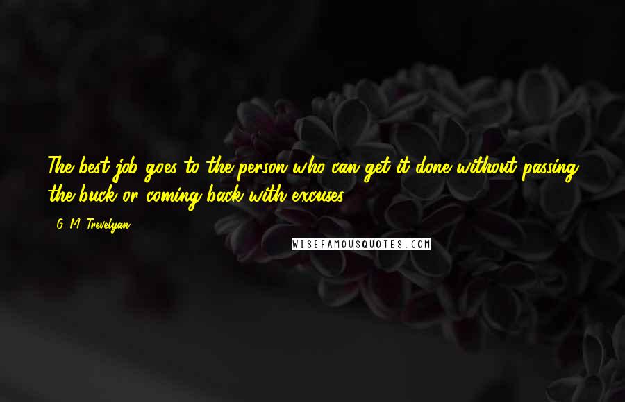 G. M. Trevelyan Quotes: The best job goes to the person who can get it done without passing the buck or coming back with excuses.