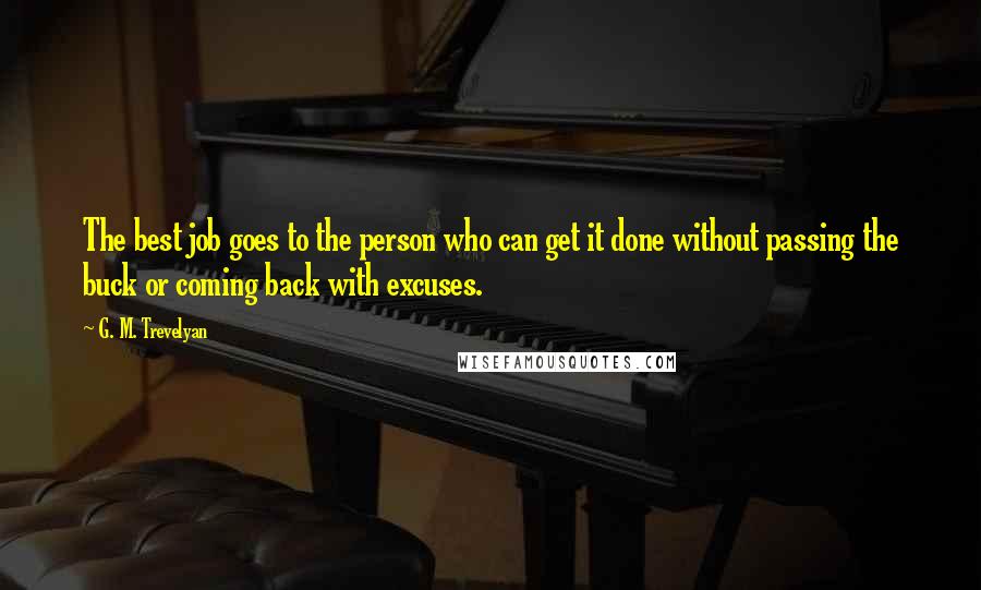 G. M. Trevelyan Quotes: The best job goes to the person who can get it done without passing the buck or coming back with excuses.