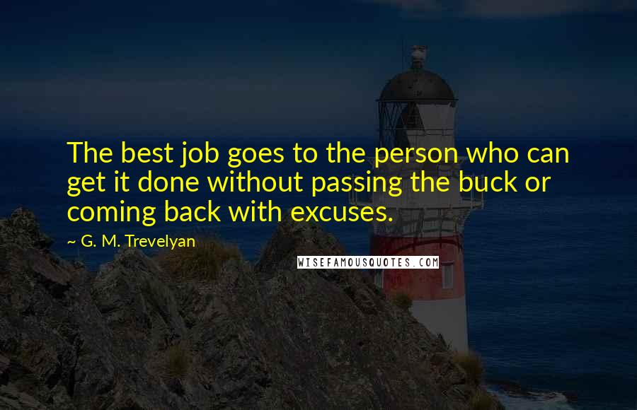 G. M. Trevelyan Quotes: The best job goes to the person who can get it done without passing the buck or coming back with excuses.