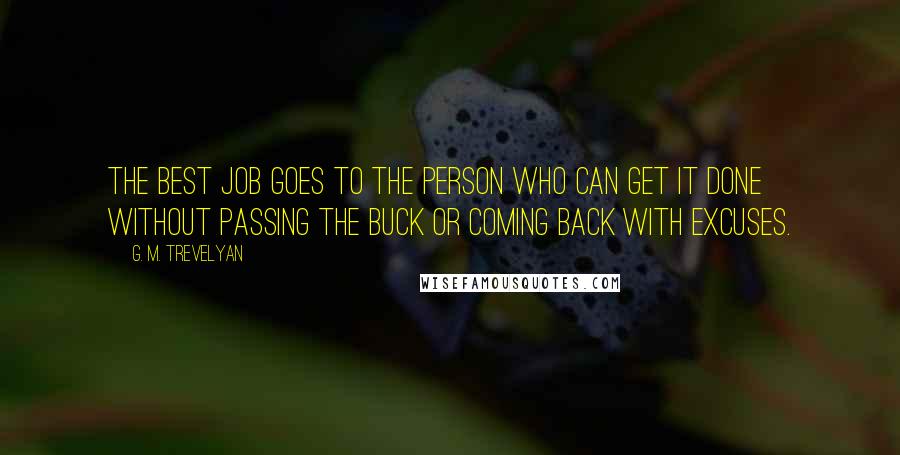 G. M. Trevelyan Quotes: The best job goes to the person who can get it done without passing the buck or coming back with excuses.