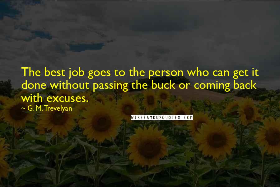 G. M. Trevelyan Quotes: The best job goes to the person who can get it done without passing the buck or coming back with excuses.