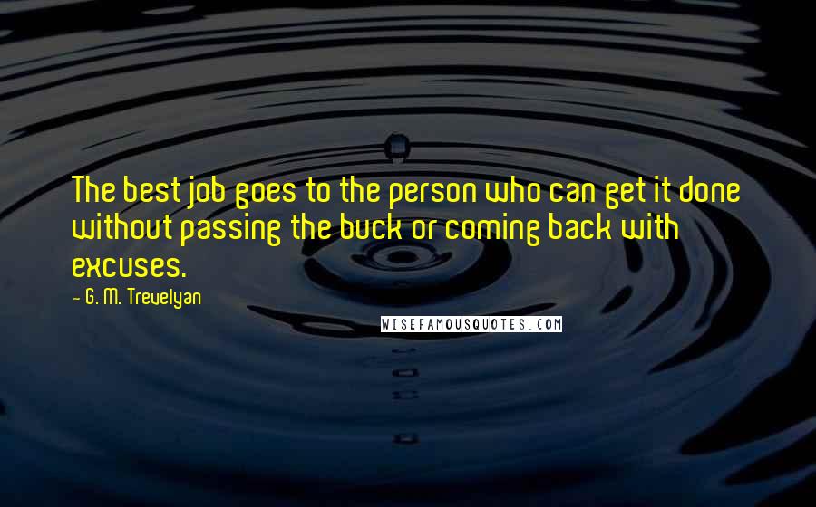 G. M. Trevelyan Quotes: The best job goes to the person who can get it done without passing the buck or coming back with excuses.