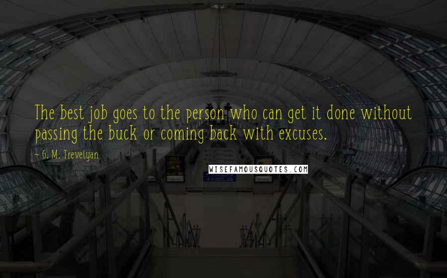 G. M. Trevelyan Quotes: The best job goes to the person who can get it done without passing the buck or coming back with excuses.