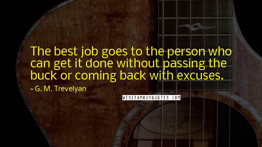 G. M. Trevelyan Quotes: The best job goes to the person who can get it done without passing the buck or coming back with excuses.