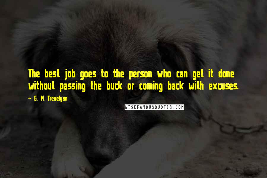 G. M. Trevelyan Quotes: The best job goes to the person who can get it done without passing the buck or coming back with excuses.