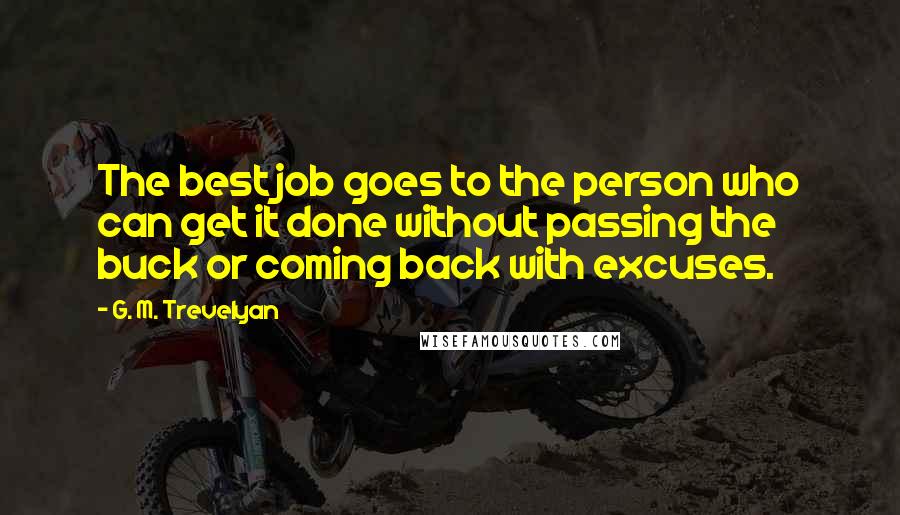G. M. Trevelyan Quotes: The best job goes to the person who can get it done without passing the buck or coming back with excuses.