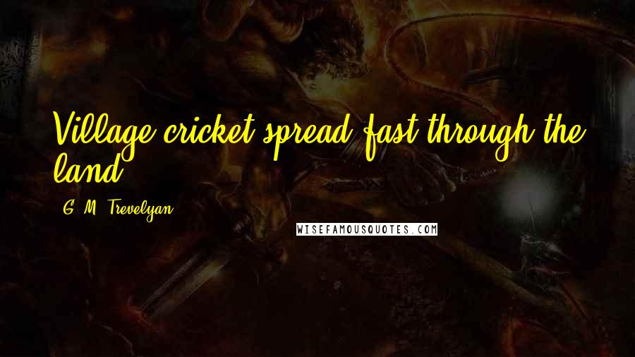 G. M. Trevelyan Quotes: Village cricket spread fast through the land.