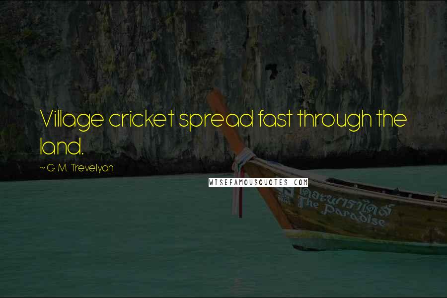 G. M. Trevelyan Quotes: Village cricket spread fast through the land.