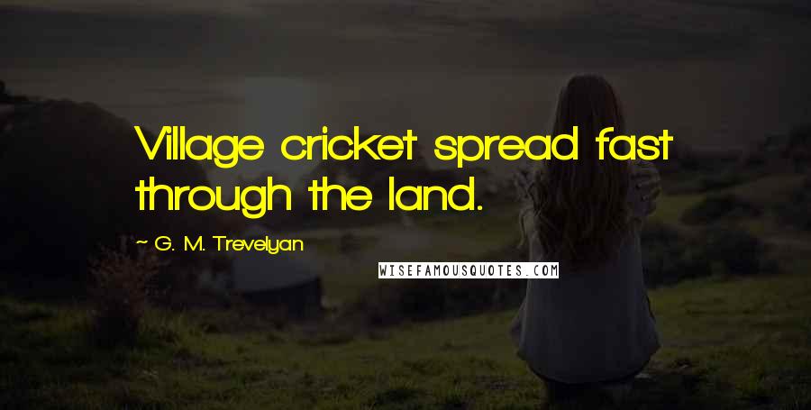 G. M. Trevelyan Quotes: Village cricket spread fast through the land.