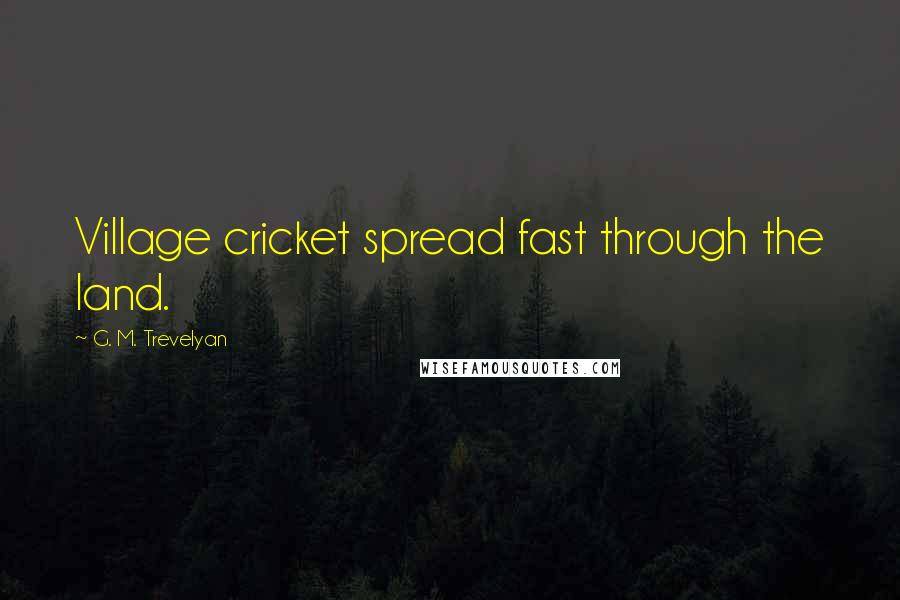 G. M. Trevelyan Quotes: Village cricket spread fast through the land.