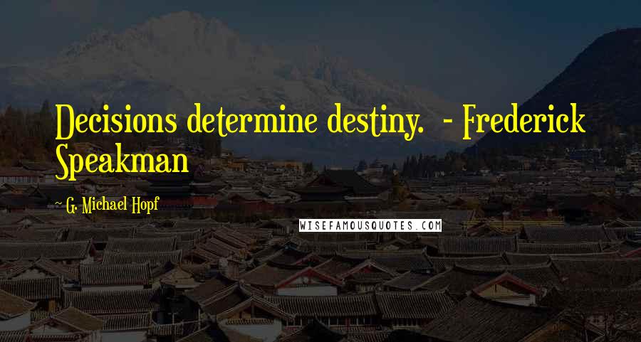 G. Michael Hopf Quotes: Decisions determine destiny. - Frederick Speakman