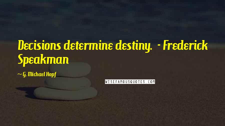 G. Michael Hopf Quotes: Decisions determine destiny. - Frederick Speakman