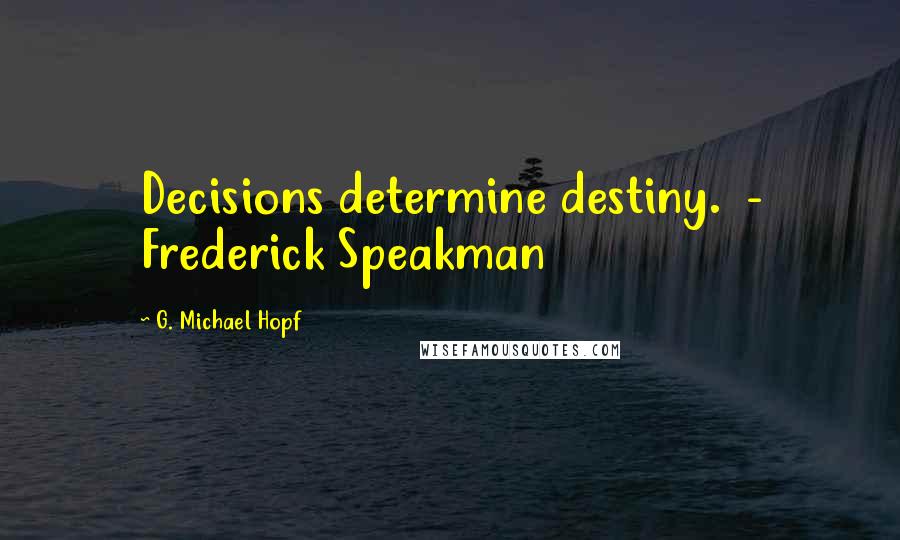 G. Michael Hopf Quotes: Decisions determine destiny. - Frederick Speakman