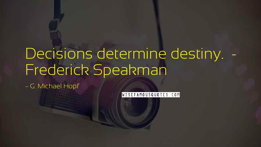 G. Michael Hopf Quotes: Decisions determine destiny. - Frederick Speakman