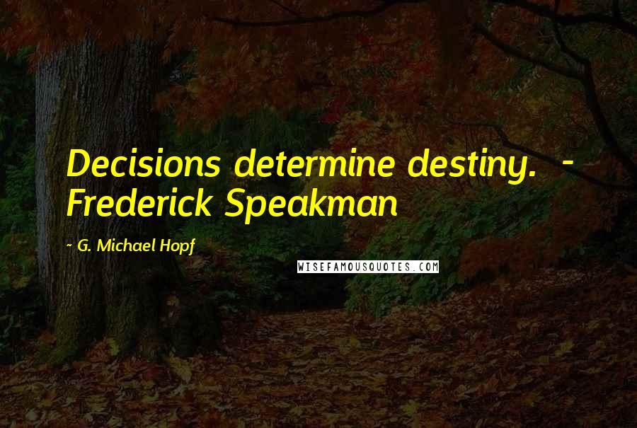 G. Michael Hopf Quotes: Decisions determine destiny. - Frederick Speakman