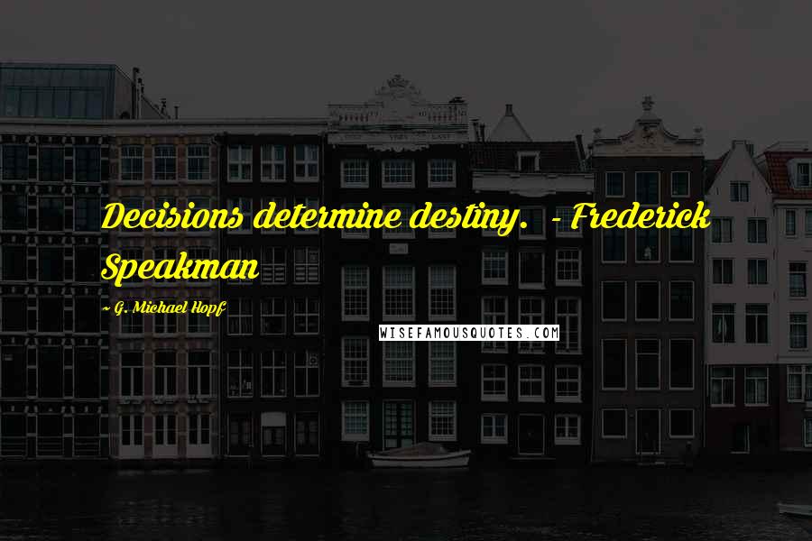 G. Michael Hopf Quotes: Decisions determine destiny. - Frederick Speakman