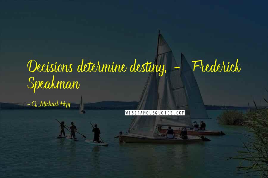 G. Michael Hopf Quotes: Decisions determine destiny. - Frederick Speakman