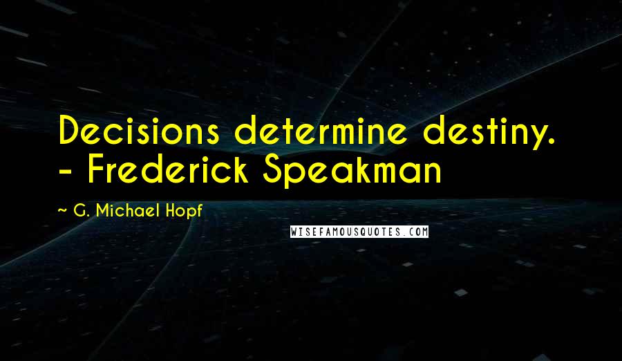 G. Michael Hopf Quotes: Decisions determine destiny. - Frederick Speakman