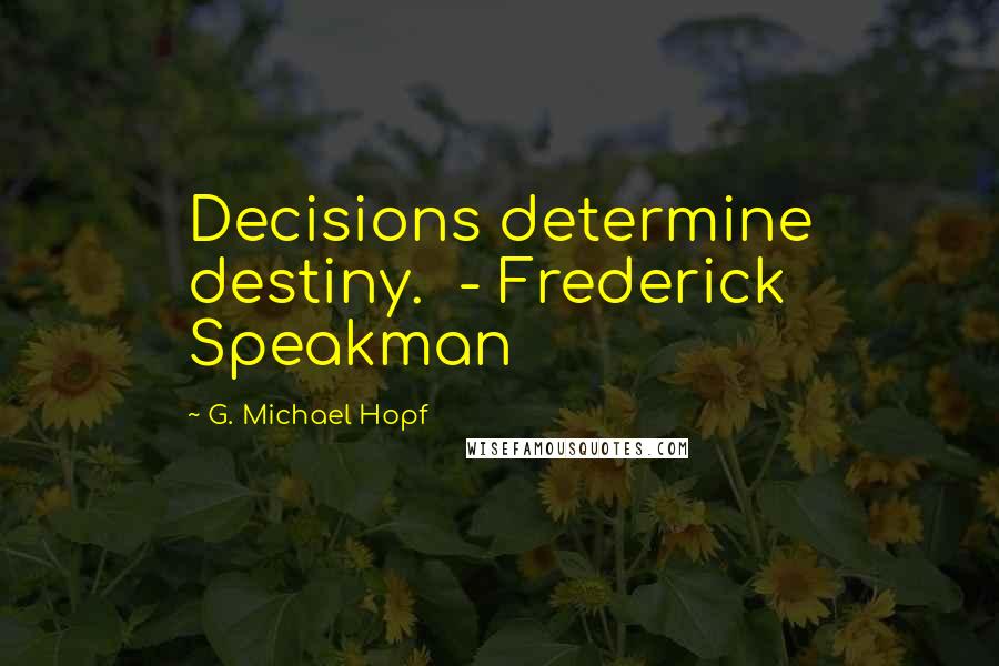 G. Michael Hopf Quotes: Decisions determine destiny. - Frederick Speakman
