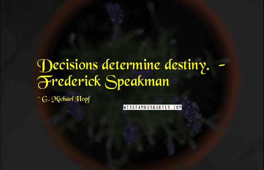 G. Michael Hopf Quotes: Decisions determine destiny. - Frederick Speakman