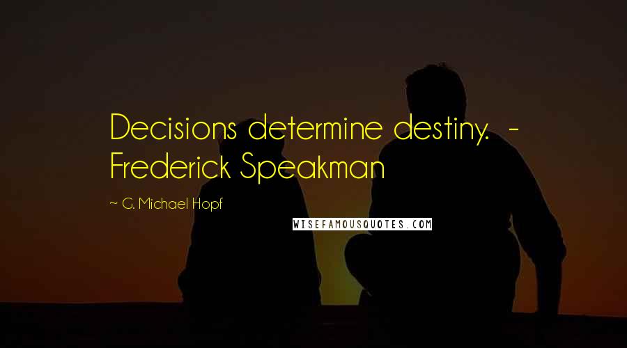 G. Michael Hopf Quotes: Decisions determine destiny. - Frederick Speakman