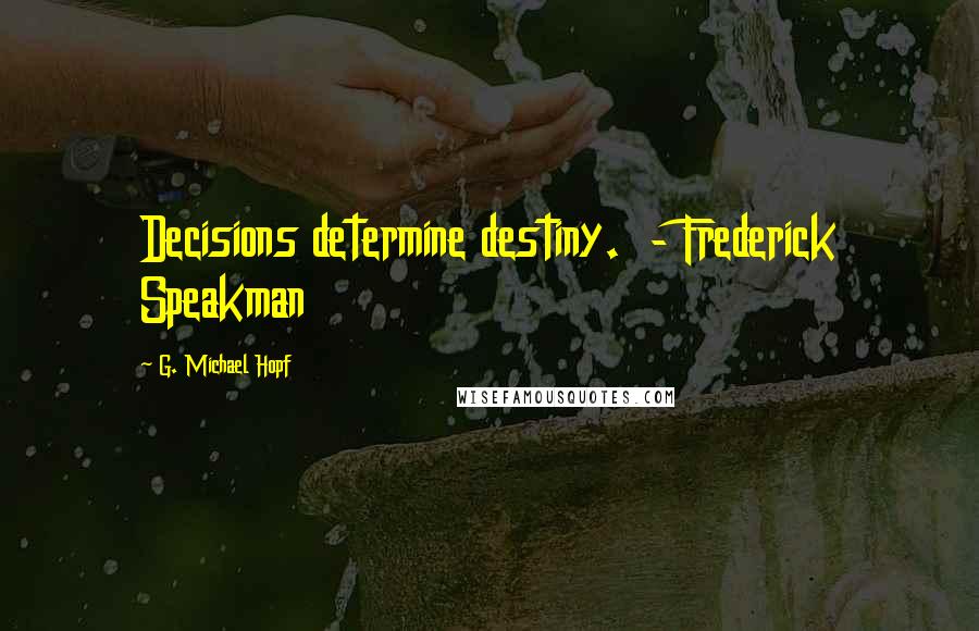 G. Michael Hopf Quotes: Decisions determine destiny. - Frederick Speakman