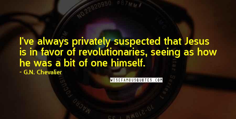 G.N. Chevalier Quotes: I've always privately suspected that Jesus is in favor of revolutionaries, seeing as how he was a bit of one himself.