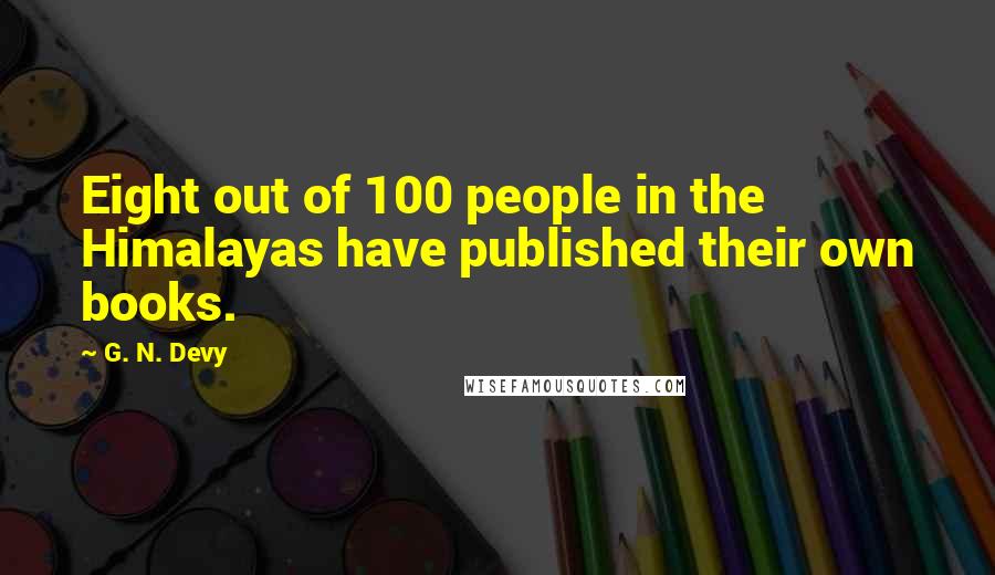 G. N. Devy Quotes: Eight out of 100 people in the Himalayas have published their own books.
