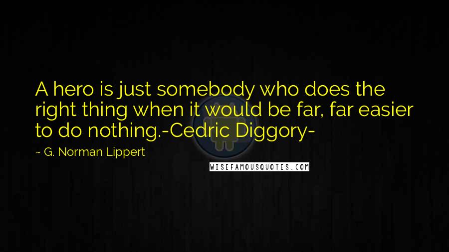 G. Norman Lippert Quotes: A hero is just somebody who does the right thing when it would be far, far easier to do nothing.-Cedric Diggory-