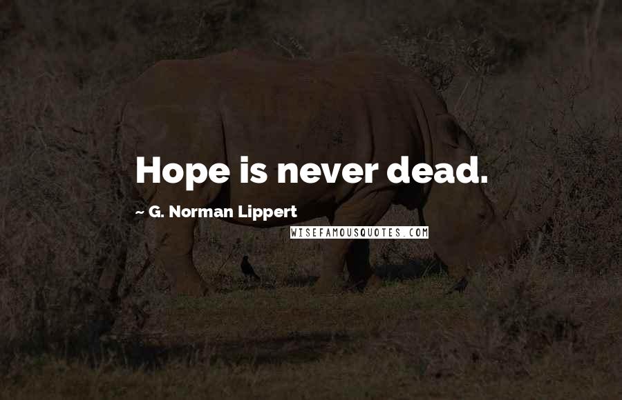 G. Norman Lippert Quotes: Hope is never dead.