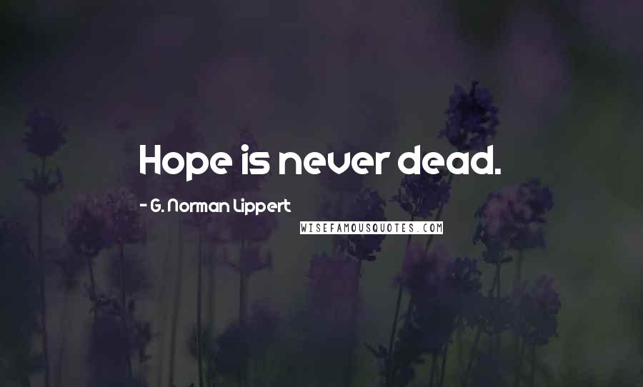 G. Norman Lippert Quotes: Hope is never dead.