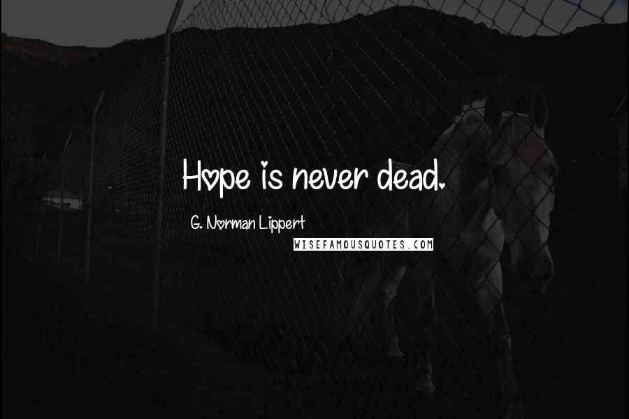 G. Norman Lippert Quotes: Hope is never dead.