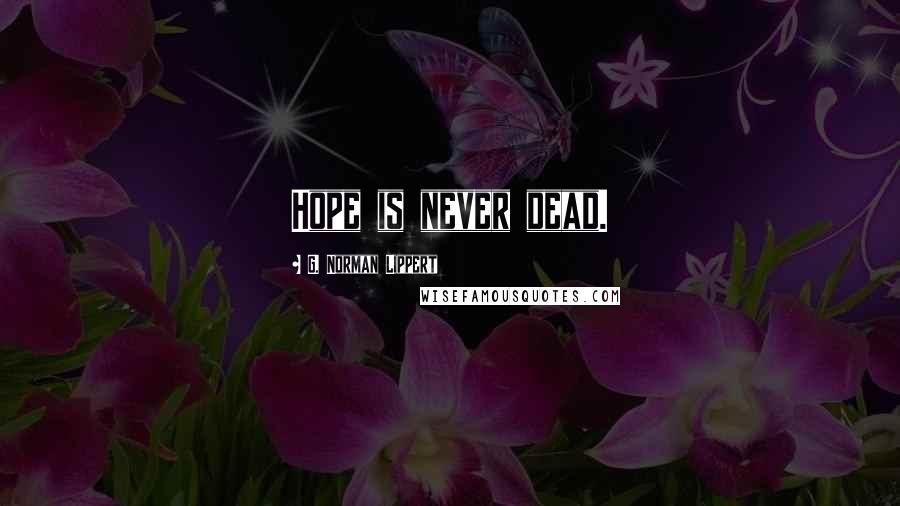G. Norman Lippert Quotes: Hope is never dead.