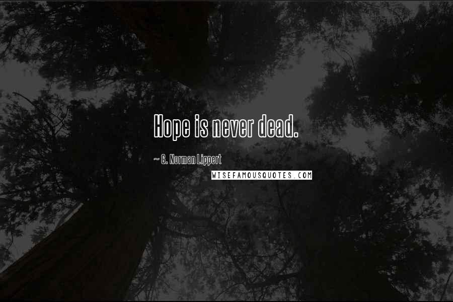 G. Norman Lippert Quotes: Hope is never dead.