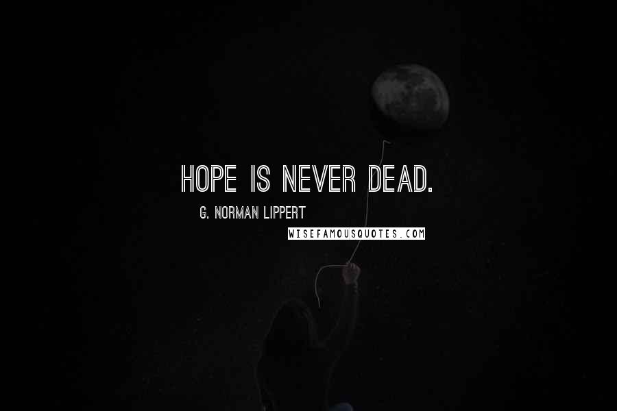 G. Norman Lippert Quotes: Hope is never dead.