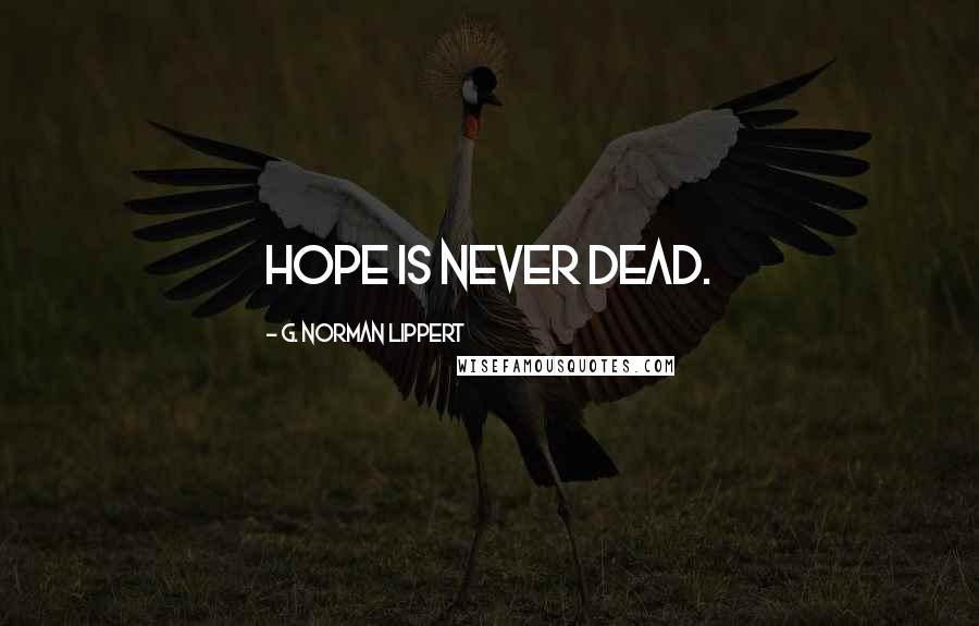 G. Norman Lippert Quotes: Hope is never dead.
