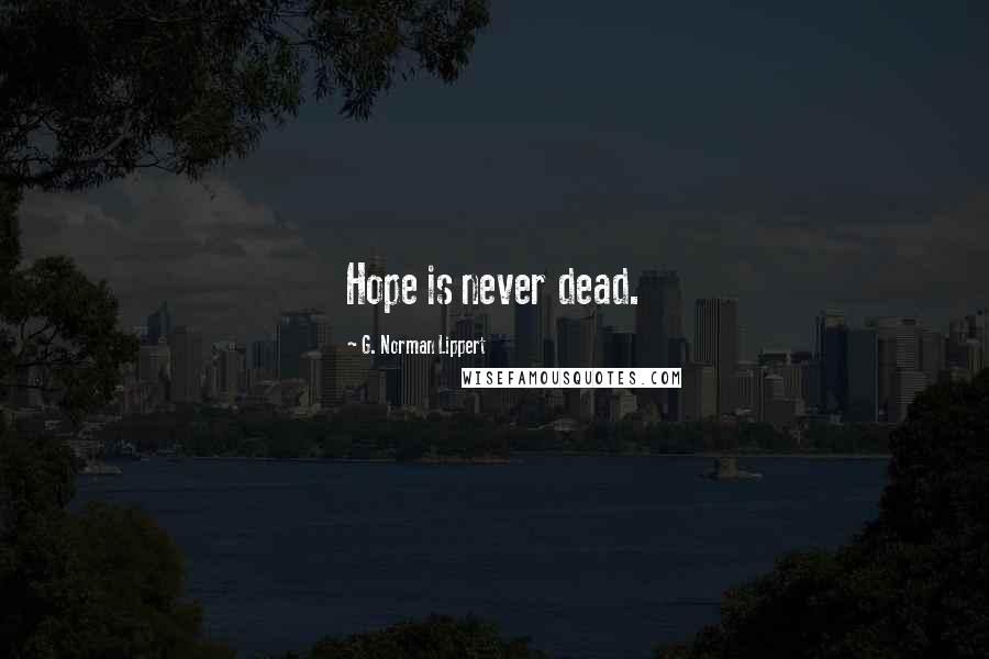 G. Norman Lippert Quotes: Hope is never dead.