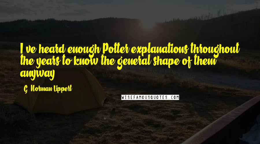 G. Norman Lippert Quotes: I've heard enough Potter explanations throughout the years to know the general shape of them, anyway.